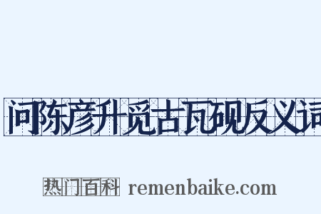 问陈彦升觅古瓦砚反义词是什么意思的图片